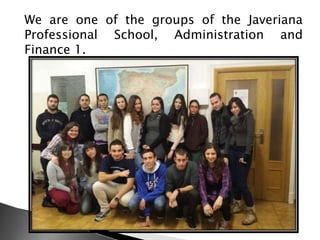 We are one of the groups of the Javeriana
Professional School, Administration and
Finance 1.

 