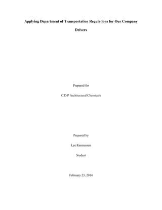Applying Department of Transportation Regulations for Our Company
Drivers

Prepared for
C.D.P Architectural Chemicals

Prepared by
Lee Rasmussen
Student

February 23, 2014

 