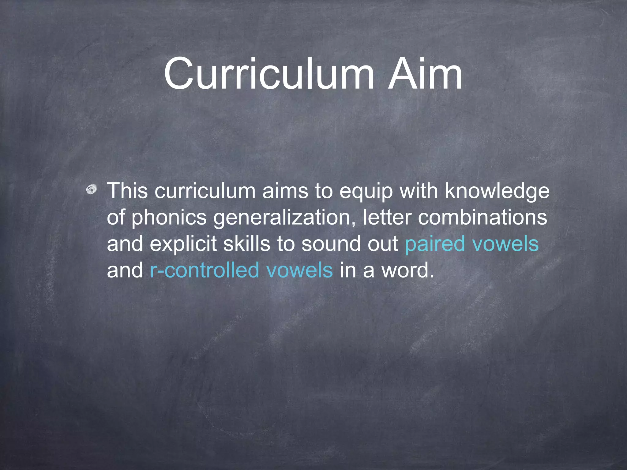 Curriculum Aim
This curriculum aims to equip with knowledge
of phonics generalization, letter combinations
and explicit skills to sound out paired vowels
and r-controlled vowels in a word.
 