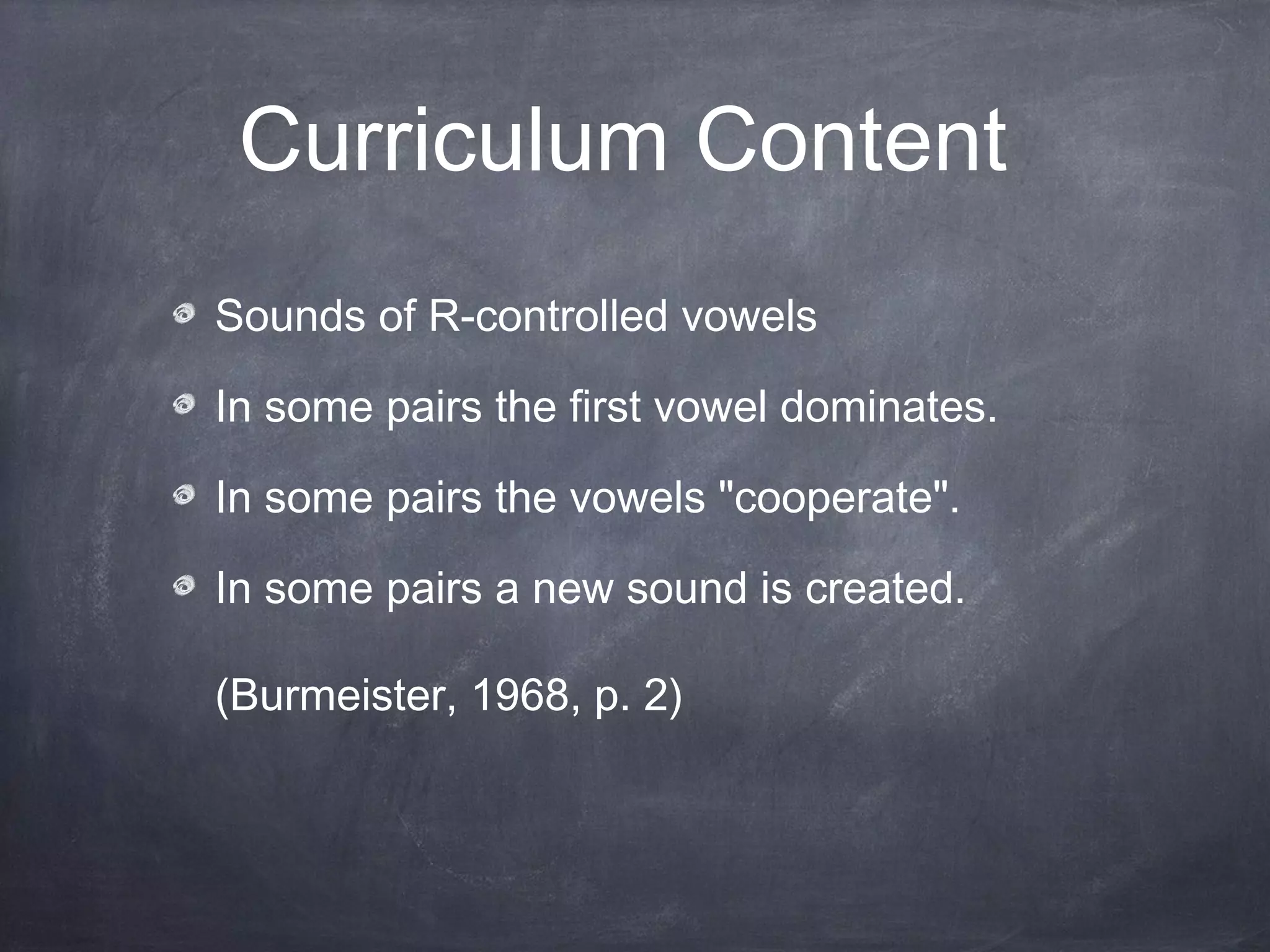 Curriculum Content
Sounds of R-controlled vowels
In some pairs the first vowel dominates.
In some pairs the vowels "cooperate".
In some pairs a new sound is created.
(Burmeister, 1968, p. 2)
 