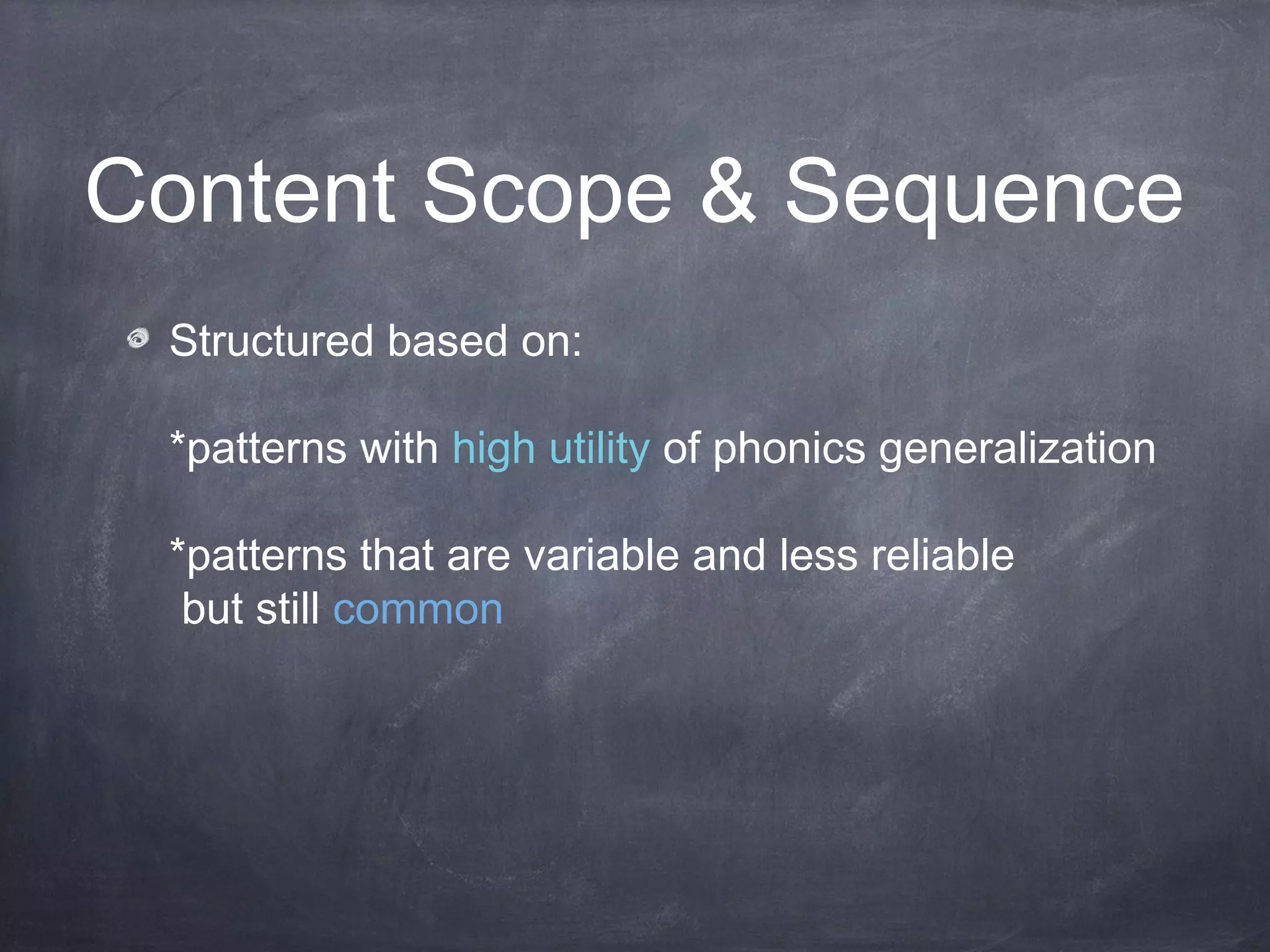 Content Scope & Sequence
Structured based on:
*patterns with high utility of phonics generalization
*patterns that are variable and less reliable
but still common
 