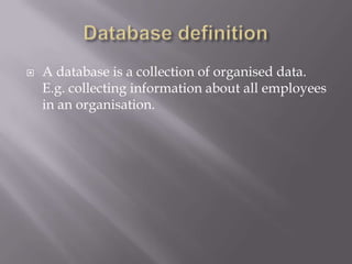  A database is a collection of organised data.
E.g. collecting information about all employees
in an organisation.
 