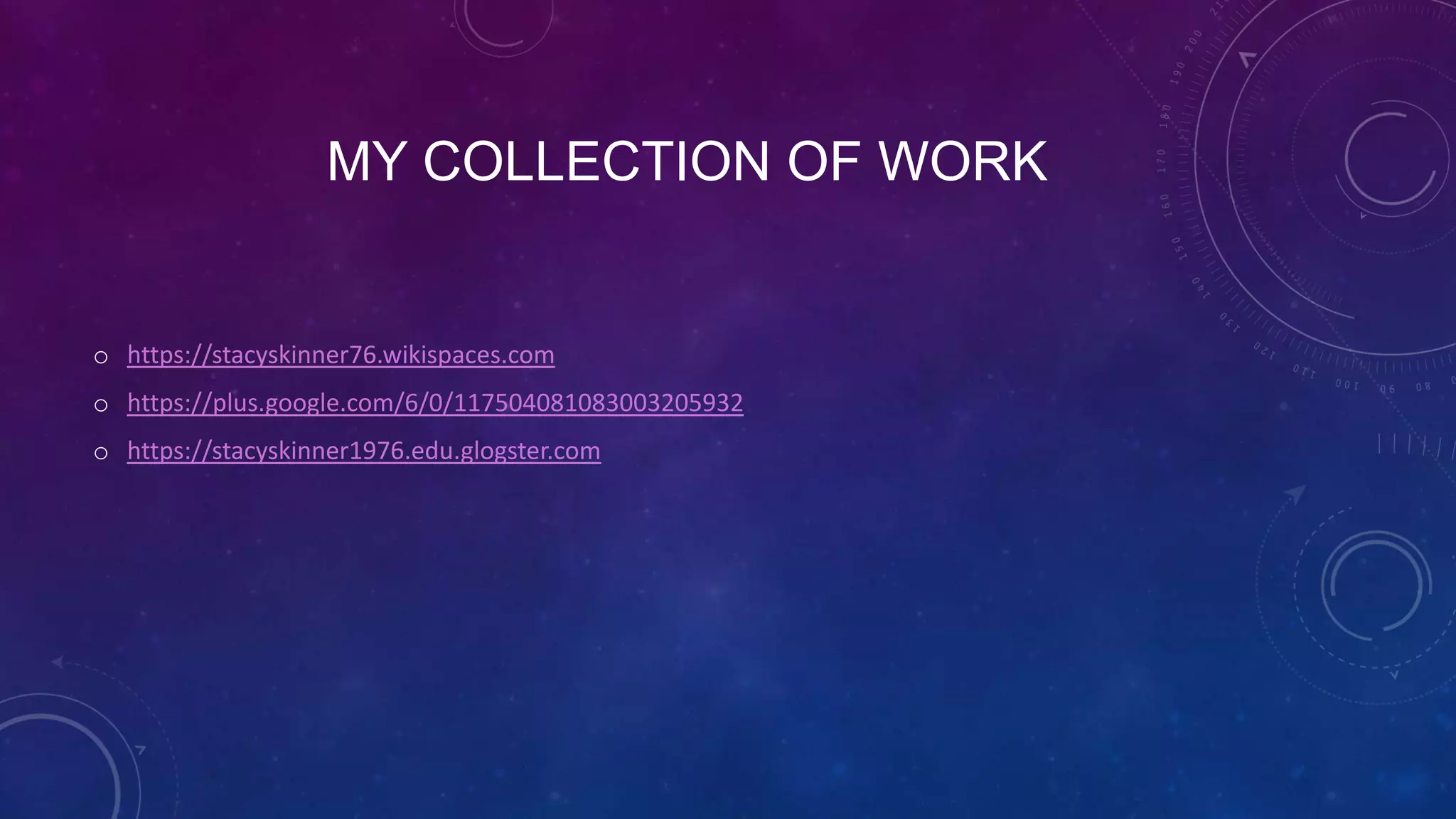 MY COLLECTION OF WORK
o https://stacyskinner76.wikispaces.com
o https://plus.google.com/6/0/117504081083003205932
o https://stacyskinner1976.edu.glogster.com
 