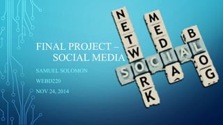 FINAL PROJECT – 
SOCIAL MEDIA 
SAMUEL SOLOMON 
WEBD220 
NOV 24, 2014 
 