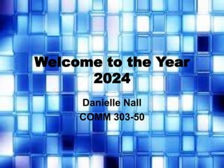 Welcome to the Year 
2024 
Danielle Nall 
COMM 303-50 
 