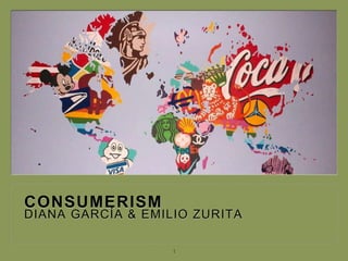 CONSUMERISM
DIANA GARCÍA & EMILIO ZURITA
1
 
