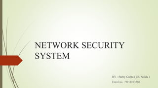 NETWORK SECURITY
SYSTEM
BY : Shrey Gupta ( jiit, Noida )
Enrol no. : 9911103560
 