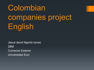 Colombian
companies project
English
Jesus david fajardo torres
2BM
Comercio Exterior
Universidad Ecci
 