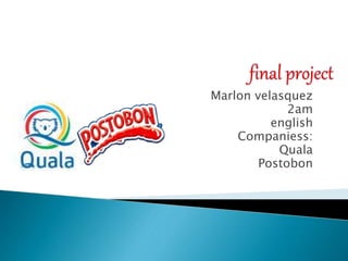 Marlon velasquez
2am
english
Companiess:
Quala
Postobon
 