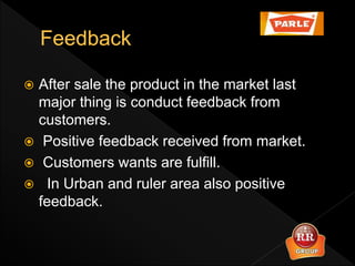 After sale the product in the market last
major thing is conduct feedback from
customers.
 Positive feedback received from market.
 Customers wants are fulfill.
 In Urban and ruler area also positive
feedback.
 