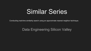 Similar Series
Data Engineering Silicon Valley
Conducting real-time similarity search using an approximate nearest neighbor technique.
 