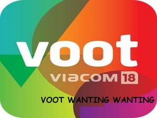 VOOT WANTING WANTING
 