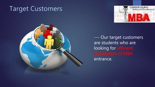 Target Customers
--- Our target customers
are students who are
looking for efficient
preparation of MBA
entrance.
 