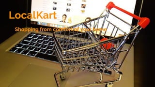 LocalKart
Shopping from comfort of your home
 