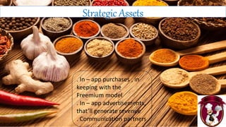 Strategic Assets
. In – app purchases , in
keeping with the
Freemium model
. In – app advertisements,
that’ll generate revenue
. Communication partners
 