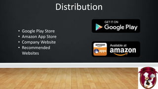 Distribution
• Google Play Store
• Amazon App Store
• Company Website
• Recommended
Websites
 