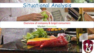 Situational Analysis
Overview of company & target consumers
Market Overview
 