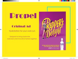 Propel
Original Ad
Designed to bring passionate
exercisers and innovative trainers together.
Hydratation for your work out.
FinalProject.indd 1 15/7/2017 16:12:43
 