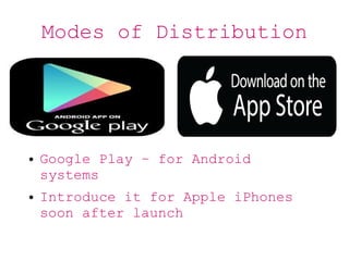 Modes of Distribution
● Google Play – for Android
systems
● Introduce it for Apple iPhones
soon after launch
 