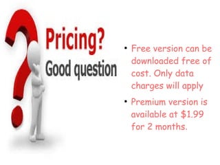 .
●
Free version can be
downloaded free of
cost. Only data
charges will apply
●
Premium version is
available at $1.99
for 2 months.
 
