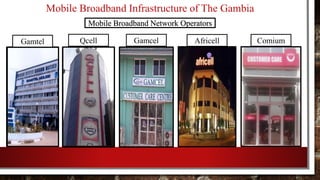 Mobile Broadband Infrastructure of The Gambia
Mobile Broadband Network Operators
Gamtel Qcell Gamcel Africell Comium
 