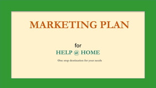 MARKETING PLAN
for
HELP @ HOME
One stop destination for your needs
 