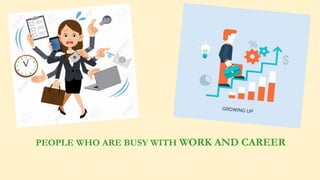 PEOPLE WHO ARE BUSY WITH WORK AND CAREER
 