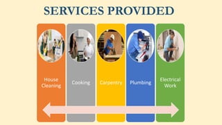 House
Cleaning
Cooking Carpentry Plumbing
Electrical
Work
SERVICES PROVIDED
 