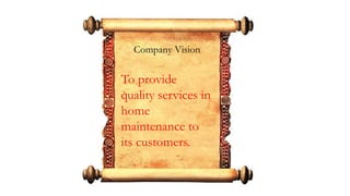 Company Vision
To provide
quality services in
home
maintenance to
its customers.
 
