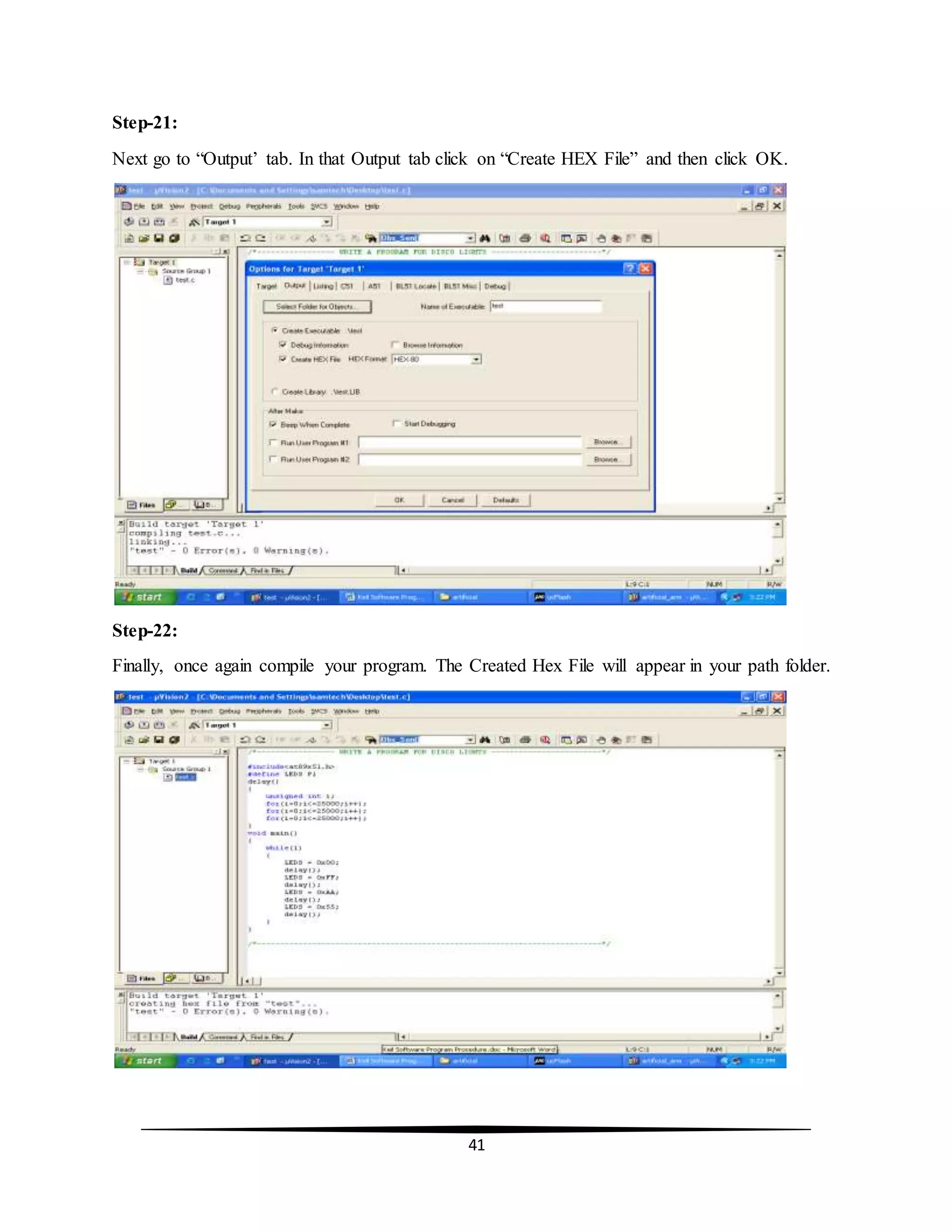 41
Step-21:
Next go to “Output’ tab. In that Output tab click on “Create HEX File” and then click OK.
Step-22:
Finally, once again compile your program. The Created Hex File will appear in your path folder.
 