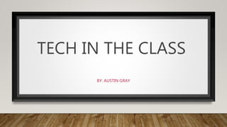 TECH IN THE CLASS
BY: AUSTIN GRAY
 