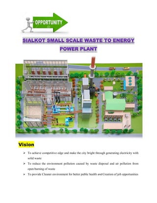 Vision
 To achieve competitive edge and make the city bright through generating electricity with
solid waste
 To reduce the environment pollution caused by waste disposal and air pollution from
open burning of waste
 To provide Cleaner environment for better public health and Creation of job opportunities
 