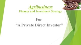 Agribusiness
Finance and Investment Strategy
For
“A Private Direct Investor”
 