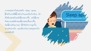 ภาวะหยุดหายใจขณะหลับ Sleep apnea
สาหรับคนที่มีนาหนักเกินและเป็นโรคอ้วน มัก
มีไขมันสะสมในผนังลาคอมากขึน ผนังลาคอ
จึงหนาและมีลักษณะลาคอหดสันมากขึน
ช่องลาคอจึงแคบลง ทาให้เกิดการอุดกัน
ทางเดินหายใจ และเสี่ยงเกิดภาวะหยุดหายใจ
ขณะหลับได้
 