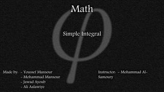 Math
Simple Integral
- Youssef Mansour
- Mohammad Mansour
- Jawad Ayoub
- Ali Aalawiye
Made by: Instructor: - Mohammad Al-
Samoury
 
