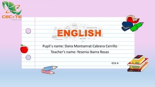 Pupil´s name: Daira Montserrat Cabrera Cerrillo
Teacher's name: Yesenia Ibarra Rosas
424-A
 