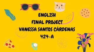 ENGLISH
FINAL PROJECT
VANESSA SANTOS CÁRDENAS
424-A
 