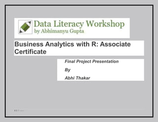 1 | P a g e
Business Analytics with R: Associate
Certificate
Final Project Presentation
By
Abhi Thakar
 