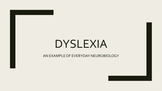 DYSLEXIA
AN EXAMPLEOF EVERYDAY NEUROBIOLOGY
 