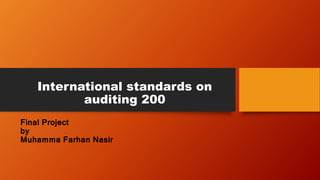 International standards on
auditing 200
Final Project
by
Muhamma Farhan Nasir
 