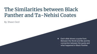 The Similarities between Black
Panther and Ta-Nehisi Coates
By: Shawn Cecil
❖ Each slide shows a quote from
Between the World and Me and the
connection between the quote and
what happened in Black Panther.
 
