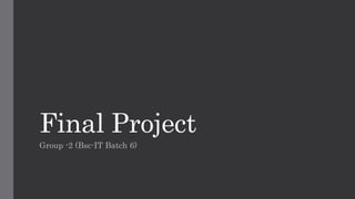 Final Project
Group -2 (Bsc-IT Batch 6)
 