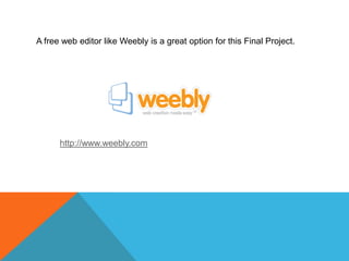 A free web editor like Weebly is a great option for this Final Project.http://www.weebly.com