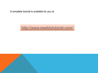 A complete tutorial is available for you athttp://www.weeblytutorial.com/