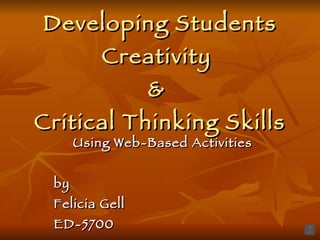Developing Students Creativity  &  Critical Thinking Skills Using Web-Based Activities by  Felicia Gell ED-5700 June 27, 2010 