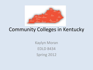 Community Colleges in Kentucky
Kaylyn Moran
EDLD 8434
Spring 2012

 