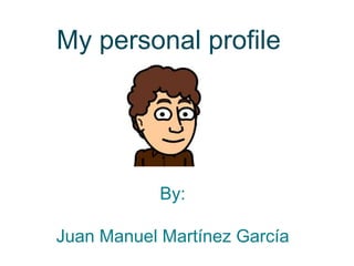 My personal profile
By:
Juan Manuel Martínez García
 