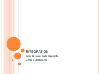 Integration Jake Girman, Kyle Hanbicki, Chris Butterworth 