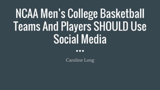 NCAA Men’s College Basketball
Teams And Players SHOULD Use
Social Media
Caroline Long
 