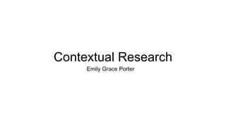 Contextual Research
Emily Grace Porter
 
